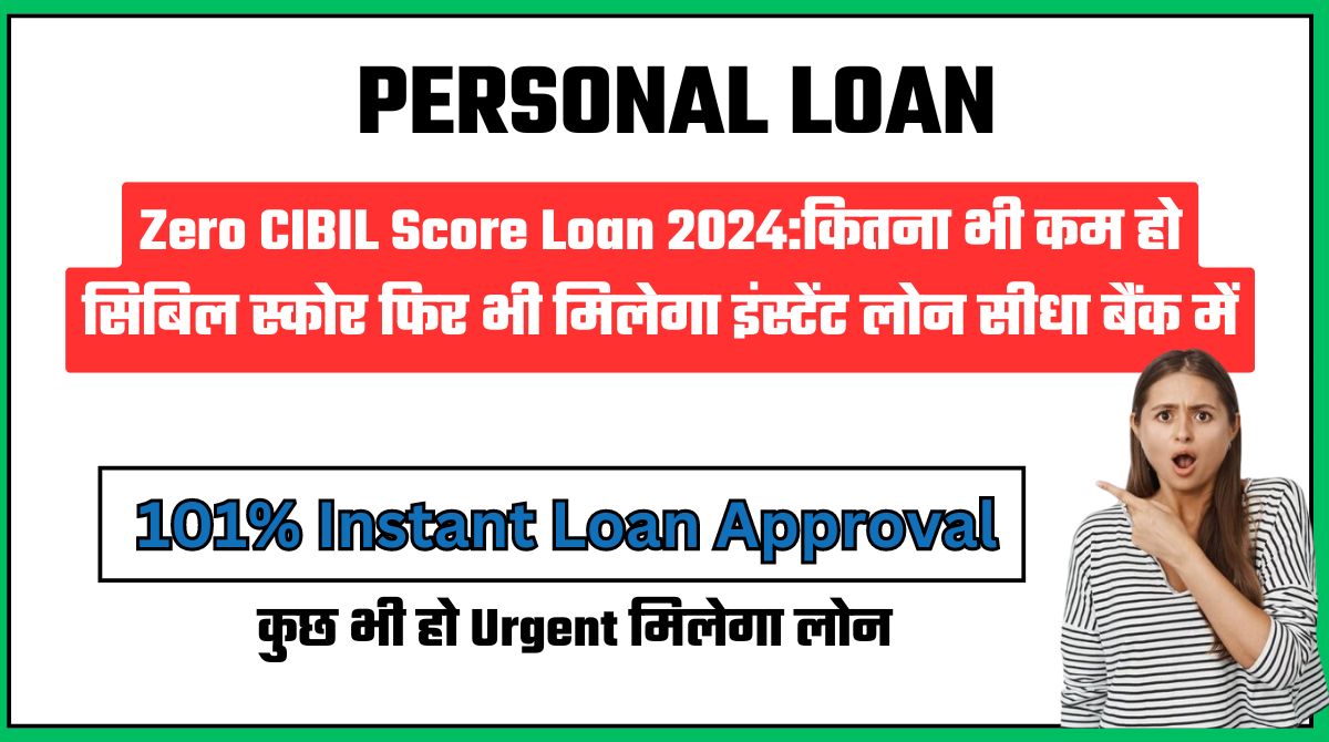 Zero CIBIL Score Loan 2024:कितना भी कम हो सिबिल स्कोर फिर भी मिलेगा इंस्टेंट लोन सीधा बैंक में